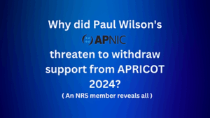 Read more about the article Why did Paul Wilson’s APNIC threaten to withdraw support from APRICOT 2024? An NRS member reveals all.