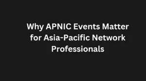 Read more about the article Why APNIC Events Matter for Asia-Pacific Network Professionals