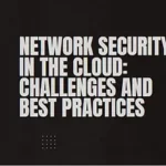 Read more about the article Network Security in the Cloud: Challenges and Best Practices
