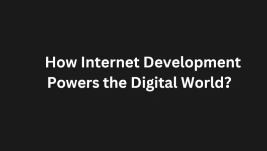 How Internet Development Powers the Digital World？ 