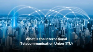 Read more about the article What is the International Telecommunication Union (ITU)  